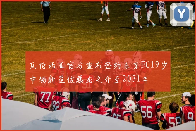 瓦伦西亚官方宣布签约东京FC19岁中场新星佐藤龙之介至2031年