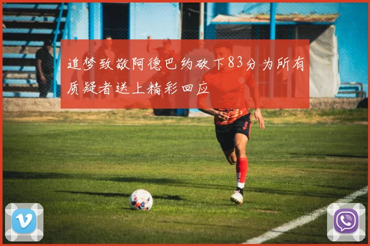 追梦致敬阿德巴约砍下83分为所有质疑者送上精彩回应