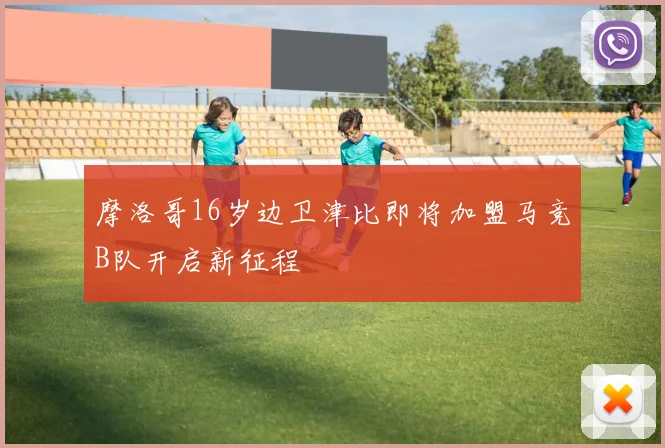 摩洛哥16岁边卫津比即将加盟马竞B队开启新征程