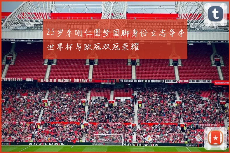 25岁李刚仁圆梦国脚身份立志争夺世界杯与欧冠双冠荣耀