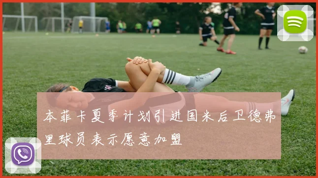 本菲卡夏季计划引进国米后卫德弗里球员表示愿意加盟
