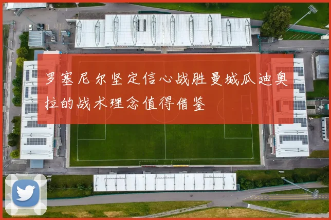 罗塞尼尔坚定信心战胜曼城瓜迪奥拉的战术理念值得借鉴