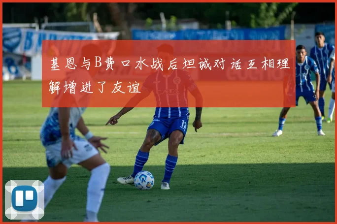 基恩与B费口水战后坦诚对话互相理解增进了友谊