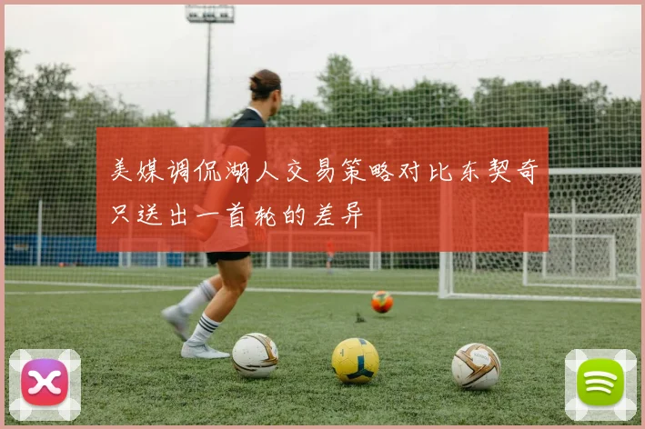 美媒调侃湖人交易策略对比东契奇只送出一首轮的差异