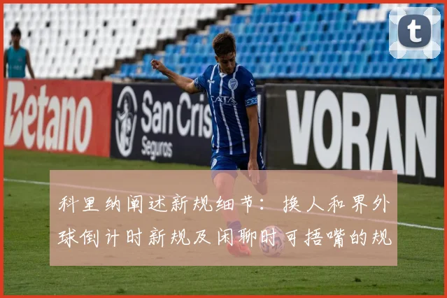 科里纳阐述新规细节：换人和界外球倒计时新规及闲聊时可捂嘴的规定
