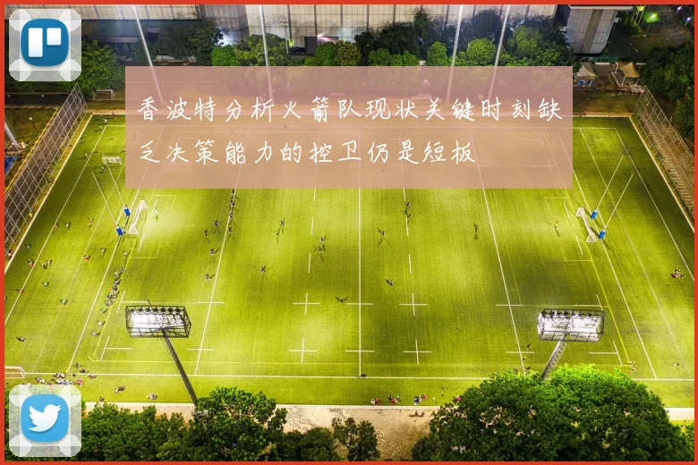 香波特分析火箭队现状关键时刻缺乏决策能力的控卫仍是短板
