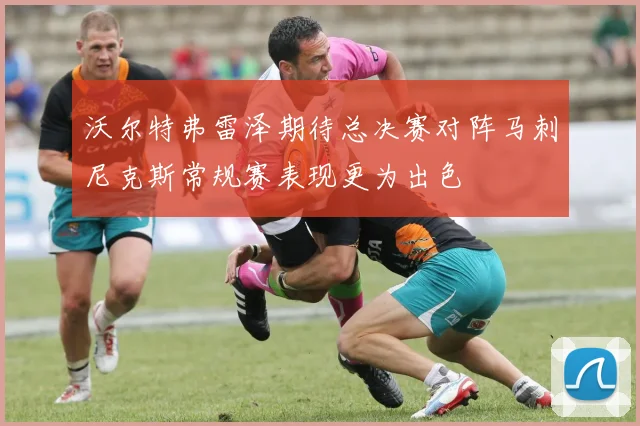 沃尔特弗雷泽期待总决赛对阵马刺尼克斯常规赛表现更为出色