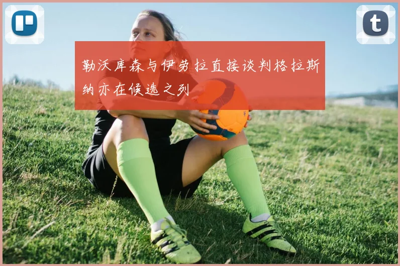 勒沃库森与伊劳拉直接谈判格拉斯纳亦在候选之列